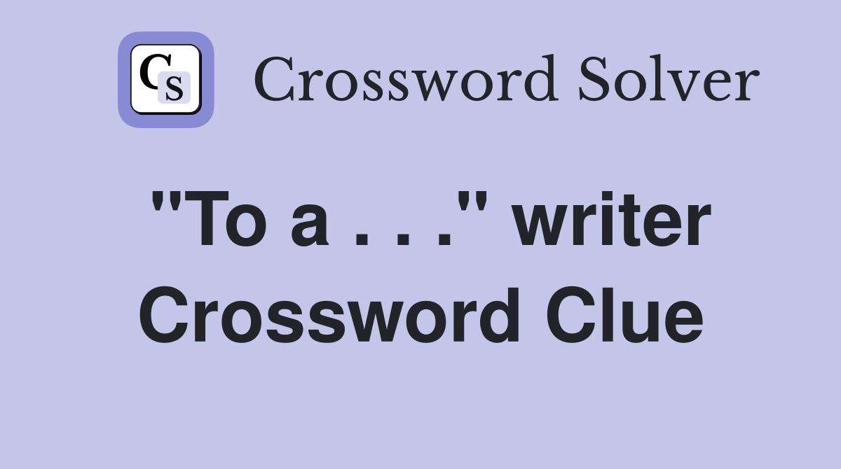 "To a . . ." writer Crossword Clue