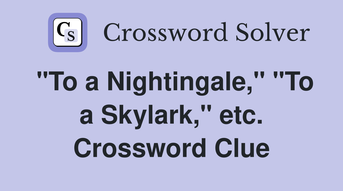 "To a Nightingale," "To a Skylark," etc. Crossword Clue