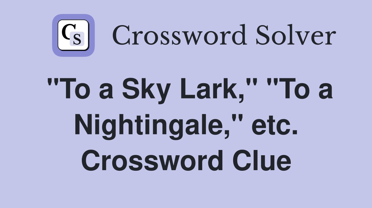 "To a Sky Lark," "To a Nightingale," etc. Crossword Clue