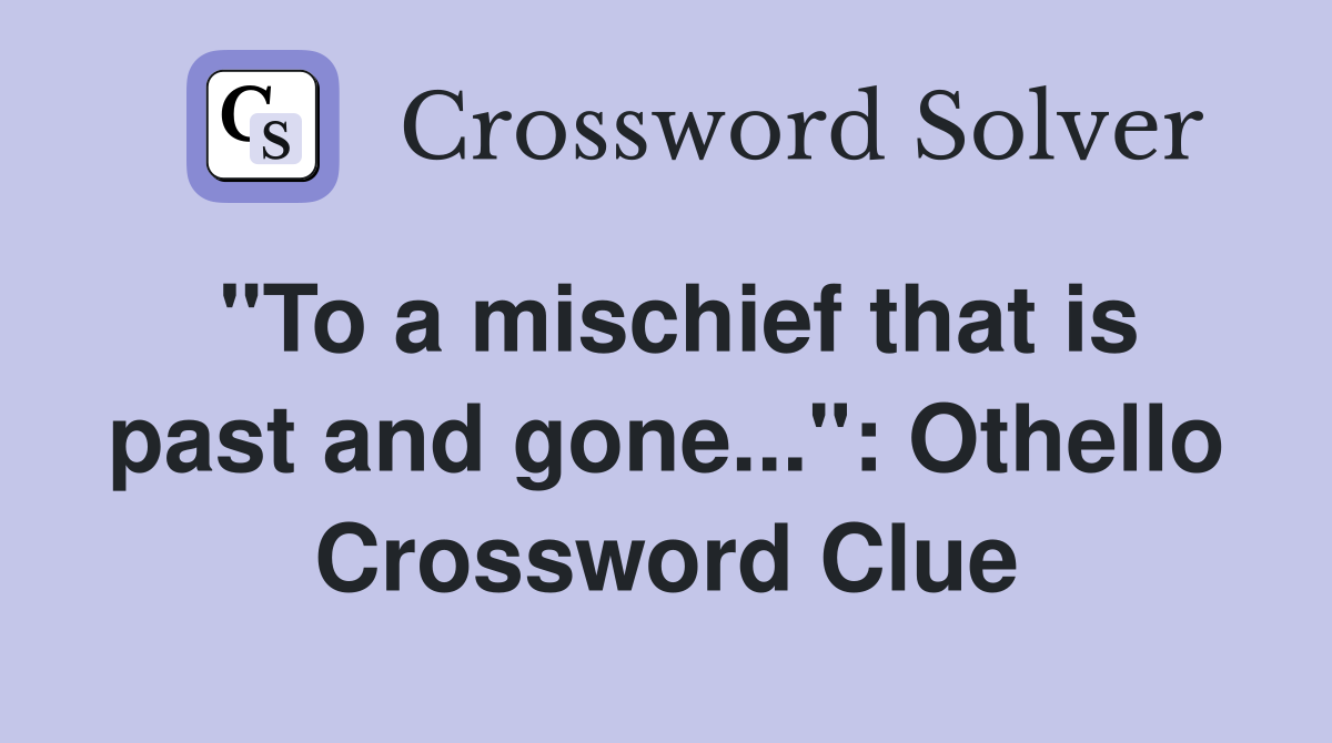 "To a mischief that is past and gone...": Othello Crossword Clue