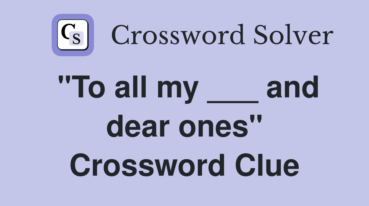 "To all my ___ and dear ones" Crossword Clue