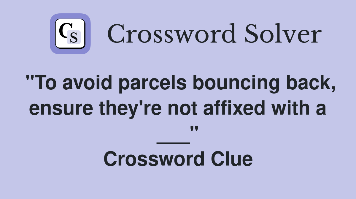 "To avoid parcels bouncing back, ensure they're not affixed with a ___" Crossword Clue