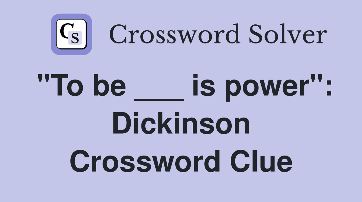 "To be ___ is power": Dickinson Crossword Clue