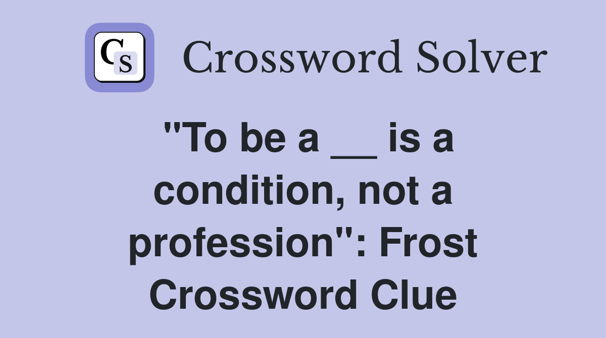 "To be a __ is a condition, not a profession": Frost Crossword Clue