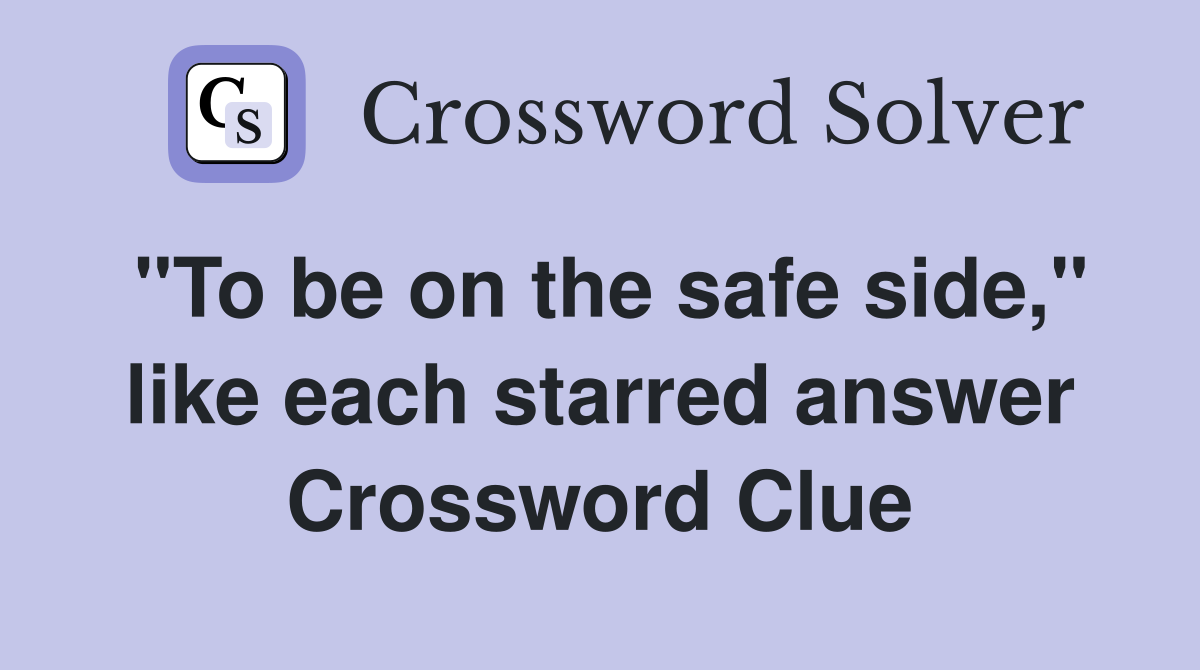 "To be on the safe side," like each starred answer Crossword Clue