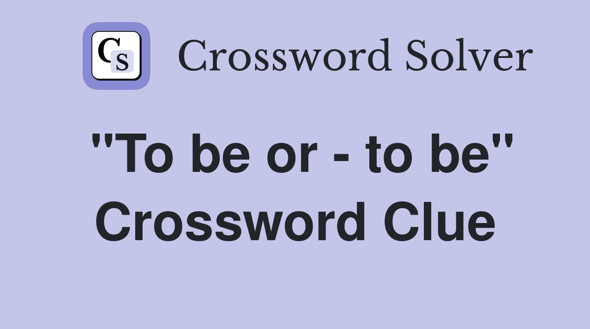 "To be or - to be" Crossword Clue