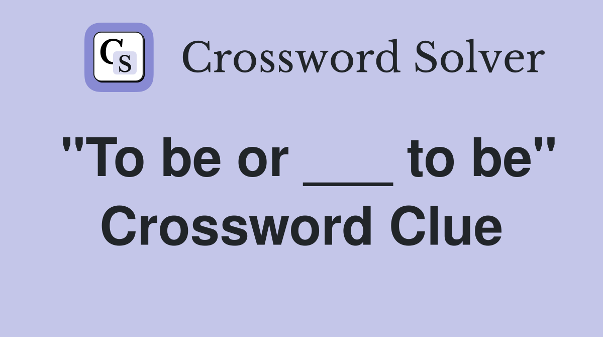 "To be or ___ to be" Crossword Clue