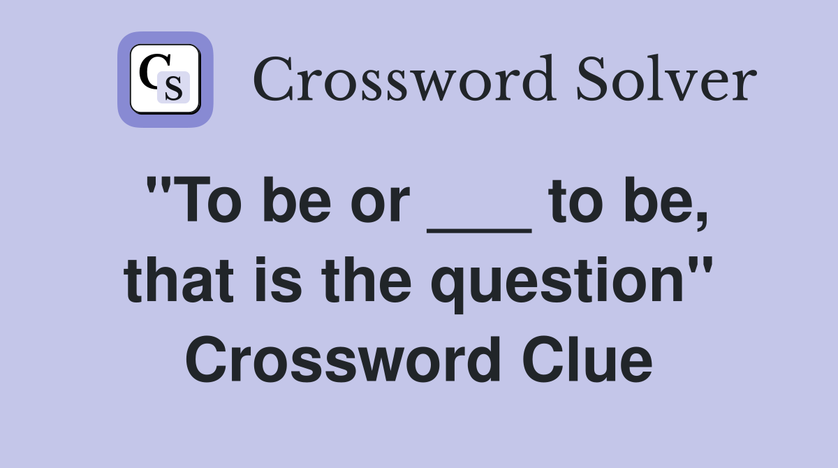 "To be or ___ to be, that is the question" Crossword Clue