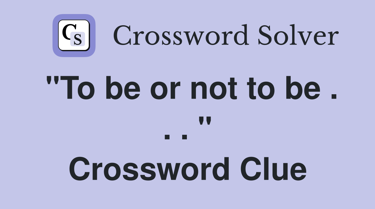 "To be or not to be . . . " Crossword Clue