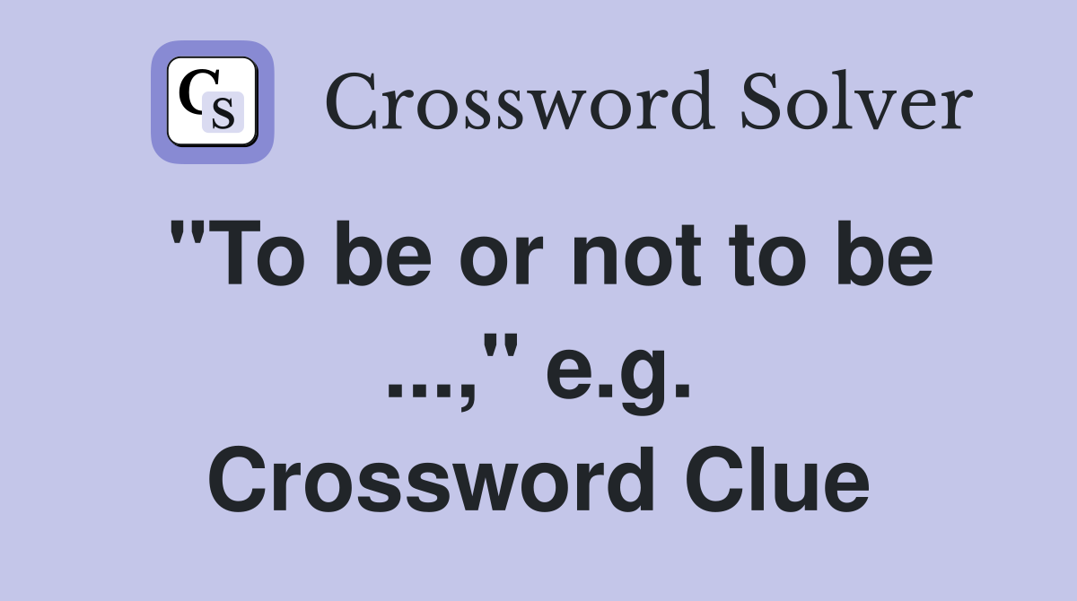 "To be or not to be ...," e.g. Crossword Clue