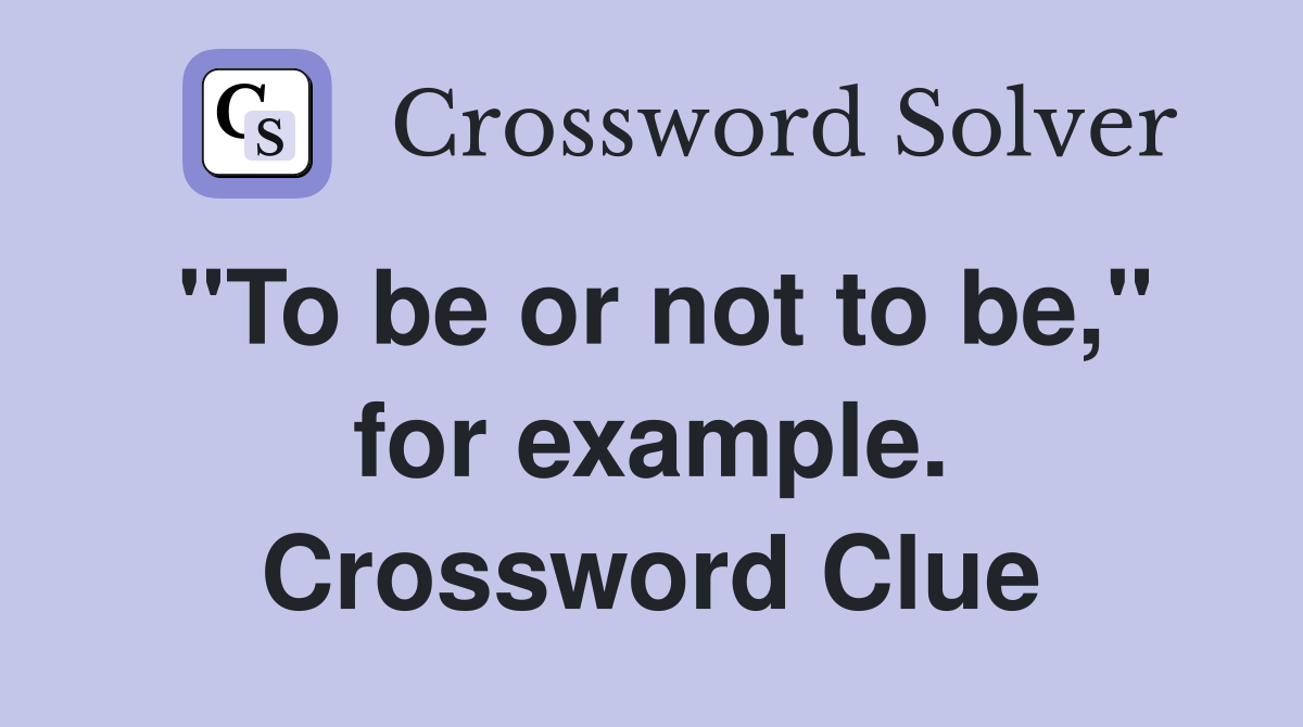 "To be or not to be," for example. Crossword Clue