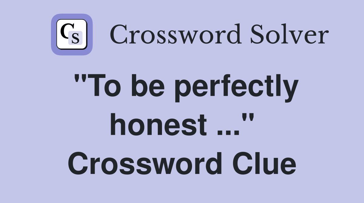 "To be perfectly honest ..." Crossword Clue