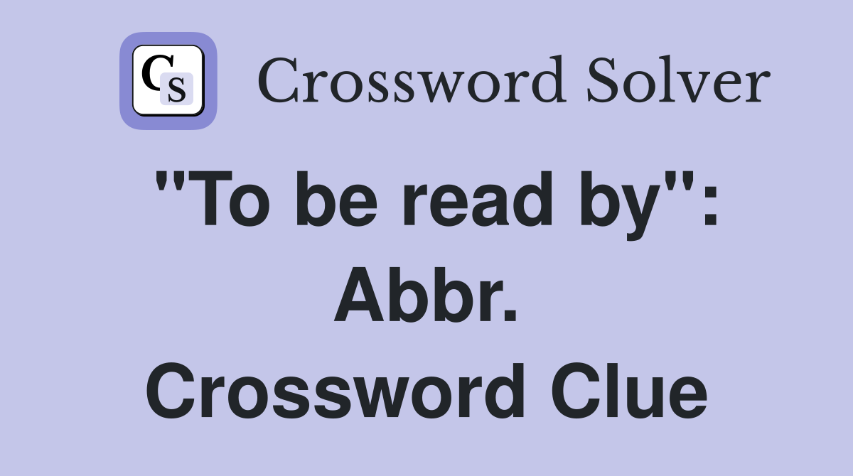 "To be read by": Abbr. Crossword Clue