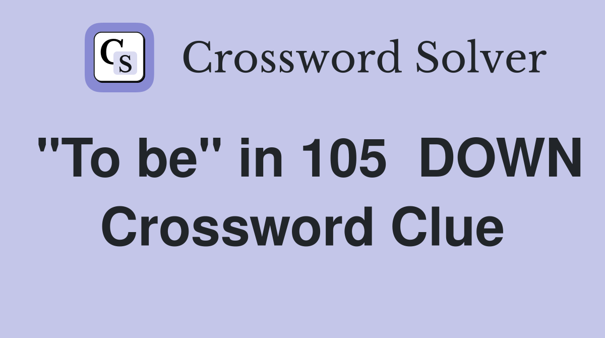 "To be" in 105  DOWN Crossword Clue