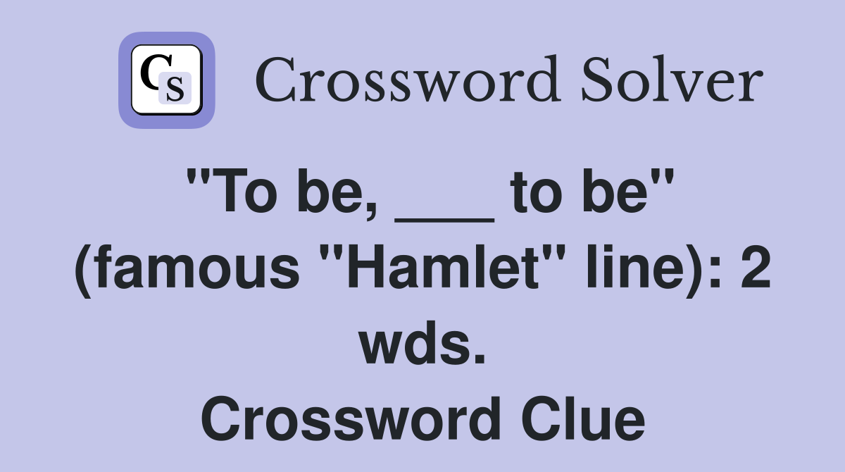 "To be, ___ to be" (famous "Hamlet" line): 2 wds. Crossword Clue