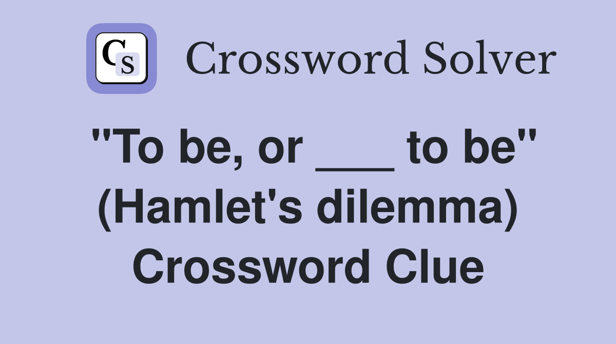 "To be, or ___ to be" (Hamlet's dilemma) Crossword Clue