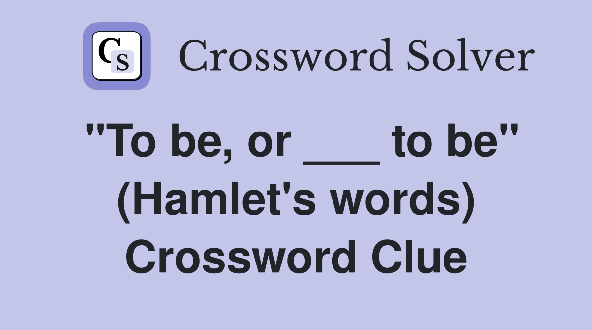 "To be, or ___ to be" (Hamlet's words) Crossword Clue