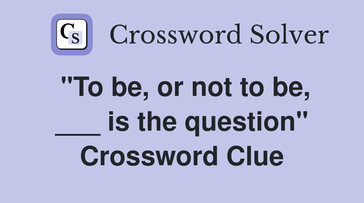 "To be, or not to be, ___ is the question" Crossword Clue