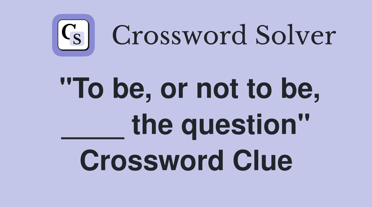 "To be, or not to be, ____ the question" Crossword Clue