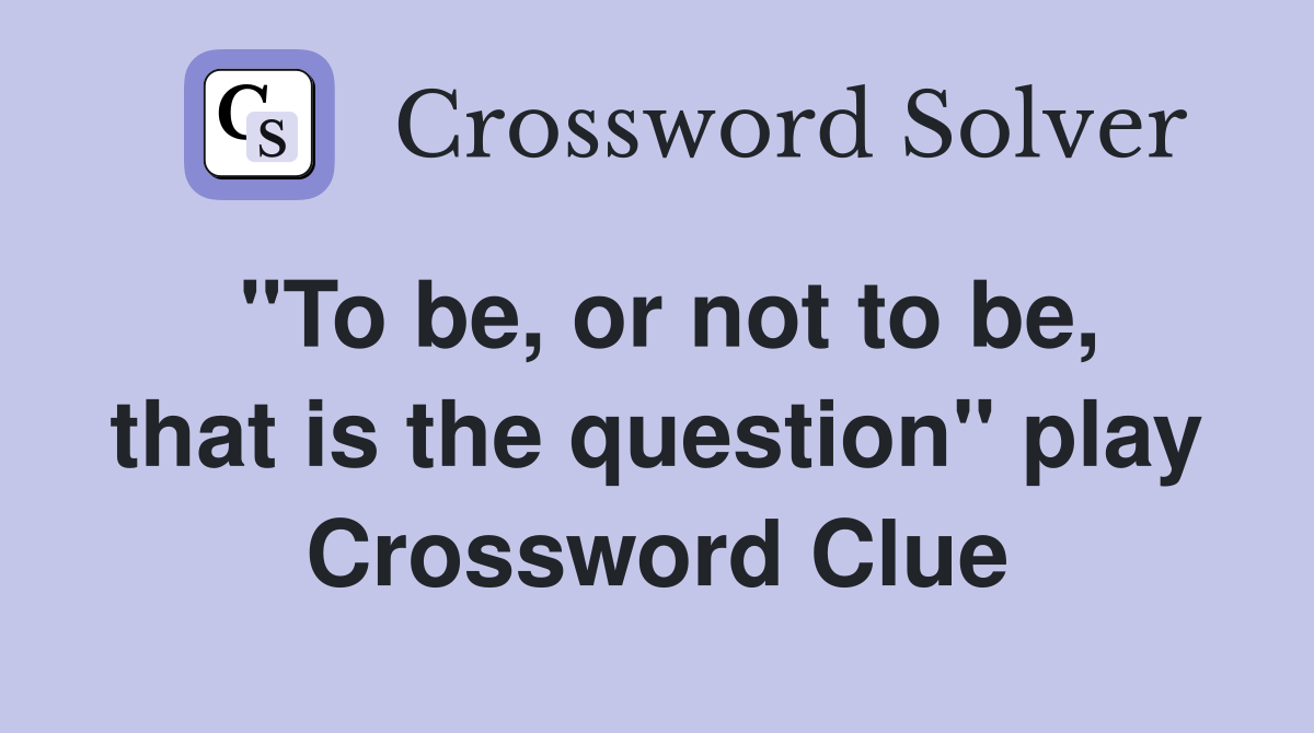 "To be, or not to be, that is the question" play Crossword Clue