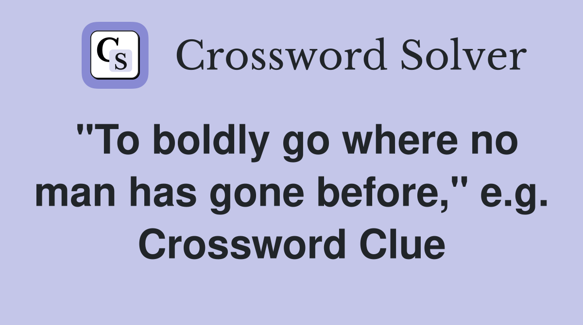 "To boldly go where no man has gone before," e.g. Crossword Clue