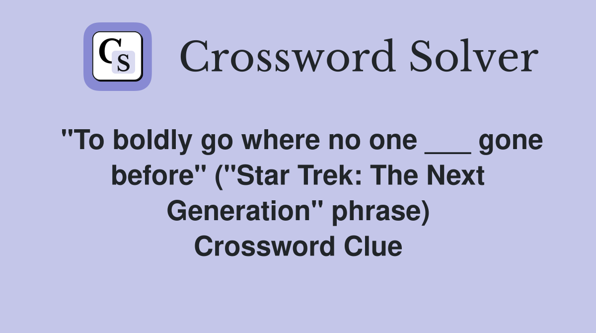 "To boldly go where no one ___ gone before" ("Star Trek: The Next Generation" phrase) Crossword Clue