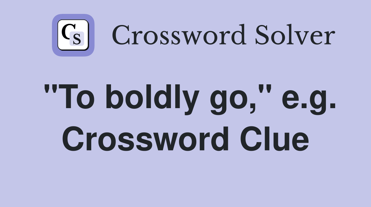 "To boldly go," e.g. Crossword Clue