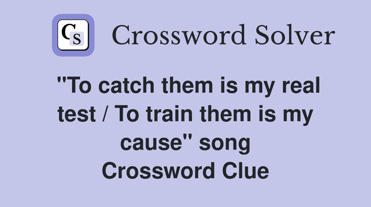 "To catch them is my real test / To train them is my cause" song Crossword Clue