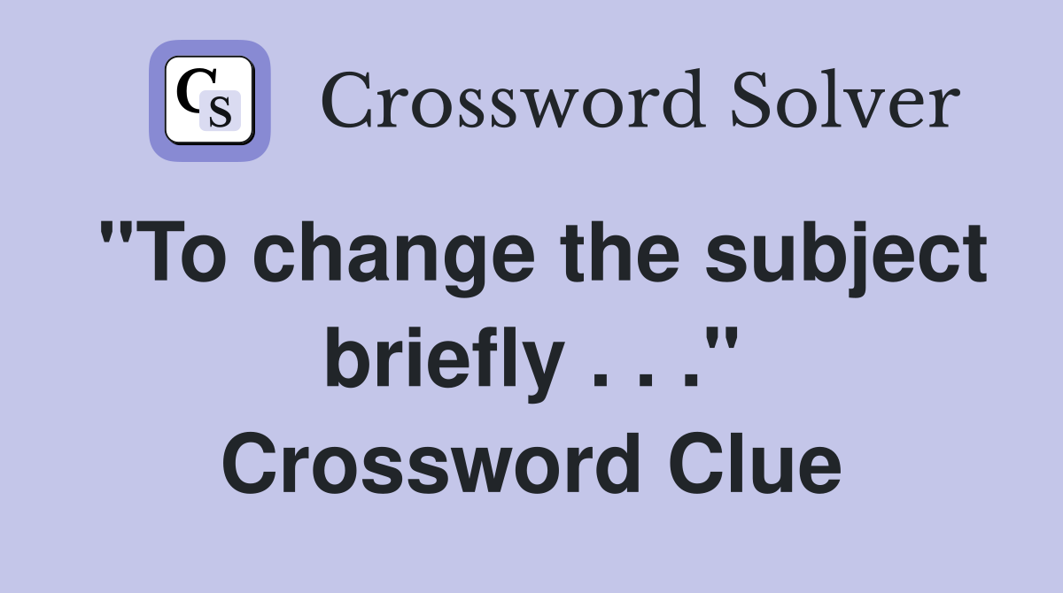 "To change the subject briefly . . ." Crossword Clue
