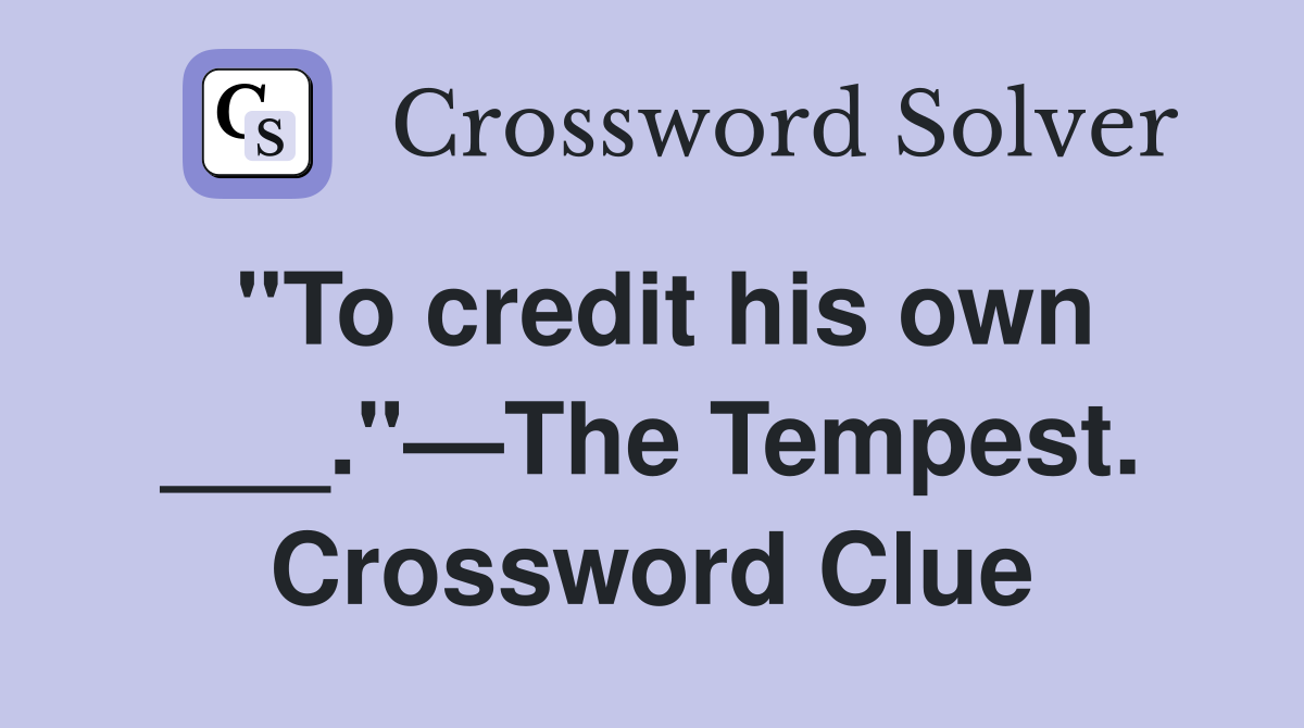 "To credit his own ___."—The Tempest. Crossword Clue