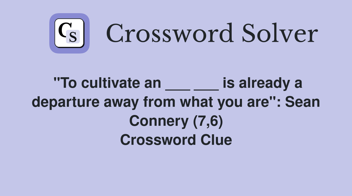 "To cultivate an ___ ___ is already a departure away from what you are": Sean Connery (7,6) Crossword Clue
