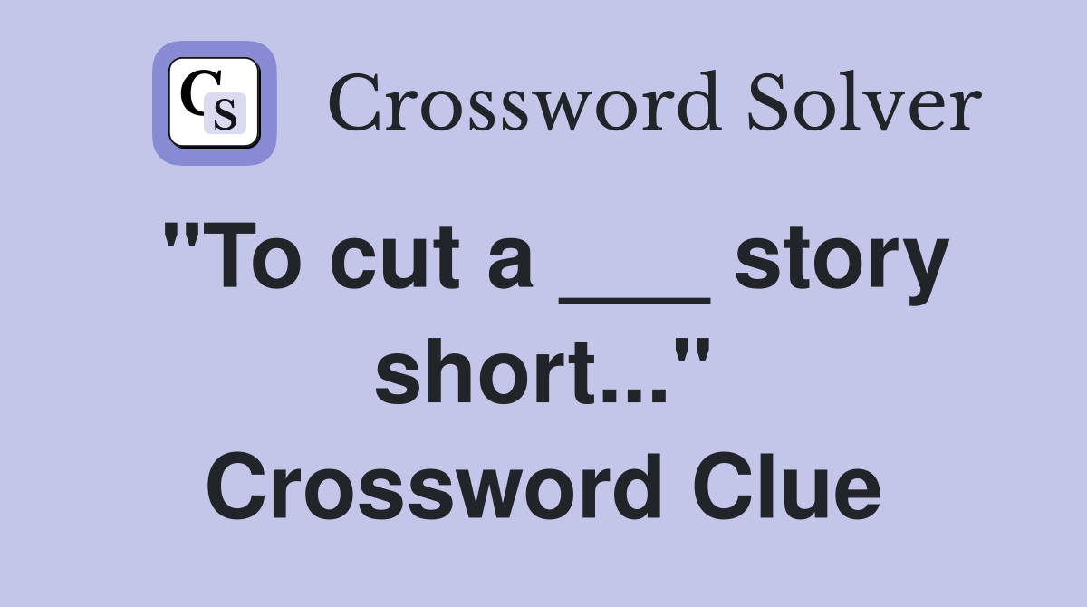 "To cut a ___ story short..." Crossword Clue