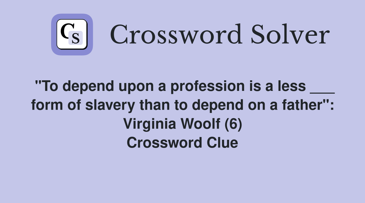 "To depend upon a profession is a less ___ form of slavery than to depend on a father": Virginia Woolf (6) Crossword Clue