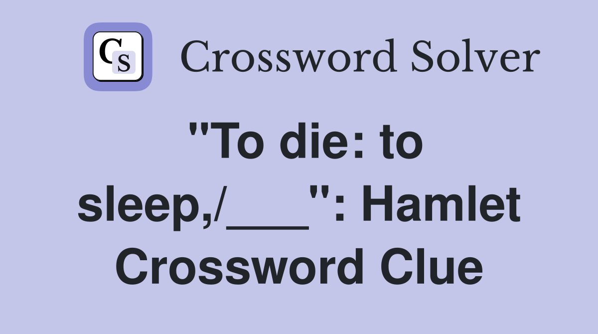 "To die: to sleep,/___": Hamlet Crossword Clue