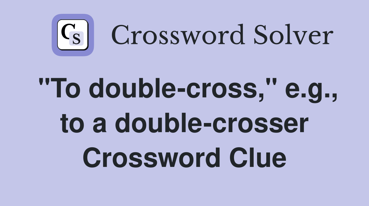"To double-cross," e.g., to a double-crosser Crossword Clue