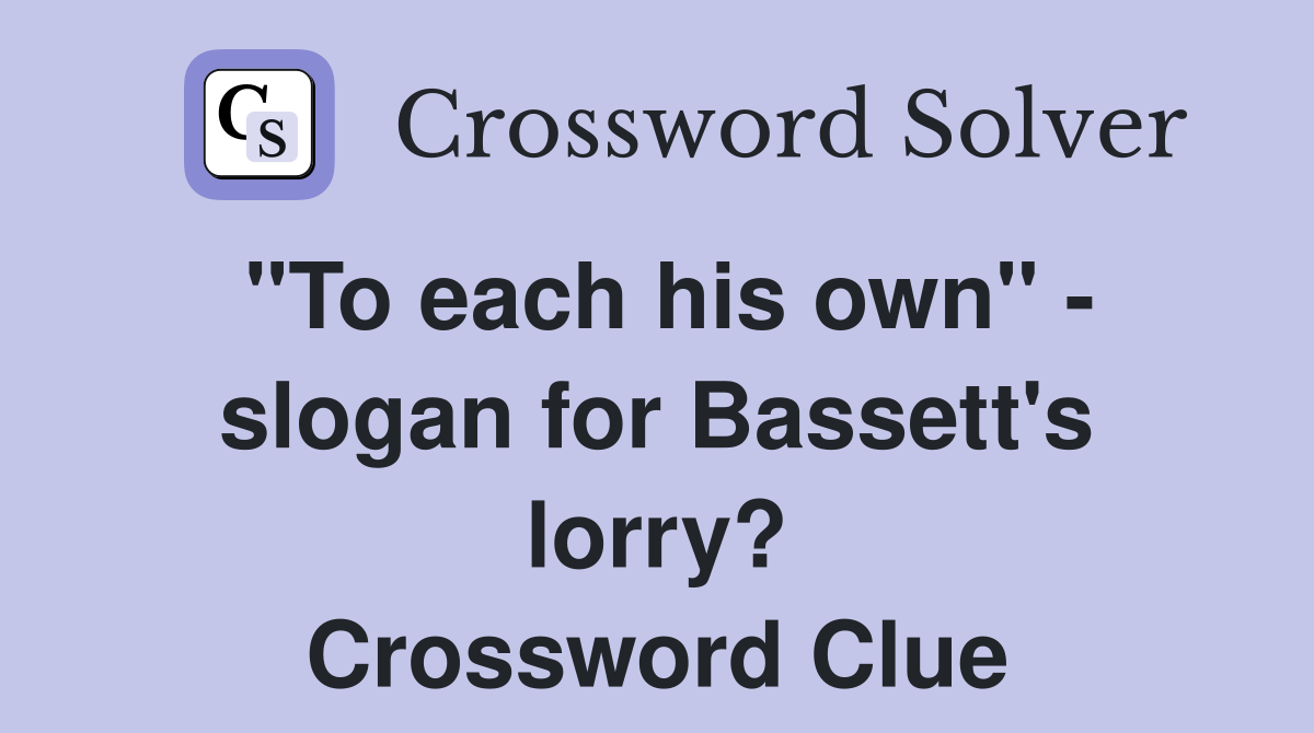 "To each his own" - slogan for Bassett's lorry? Crossword Clue