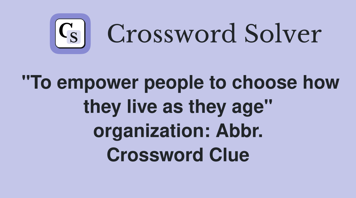 "To empower people to choose how they live as they age" organization: Abbr. Crossword Clue