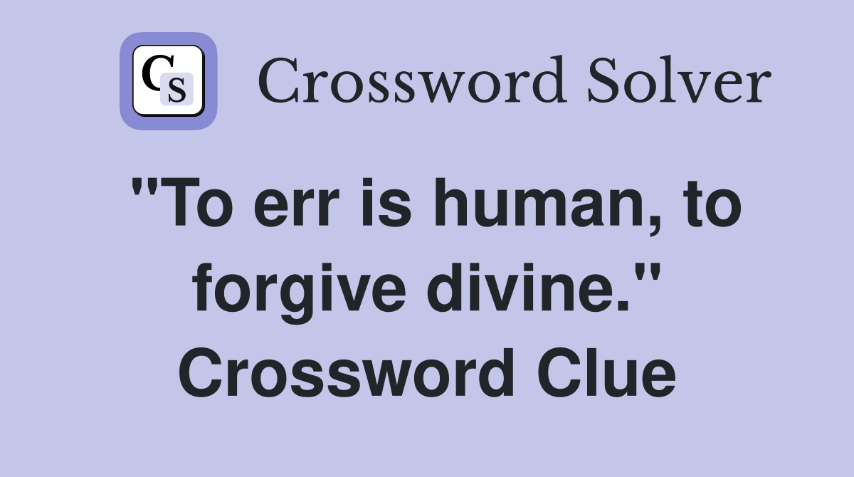 "To err is human, to forgive divine." Crossword Clue