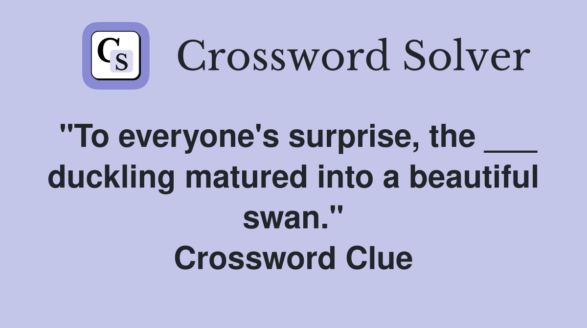 "To everyone's surprise, the ___ duckling matured into a beautiful swan." Crossword Clue