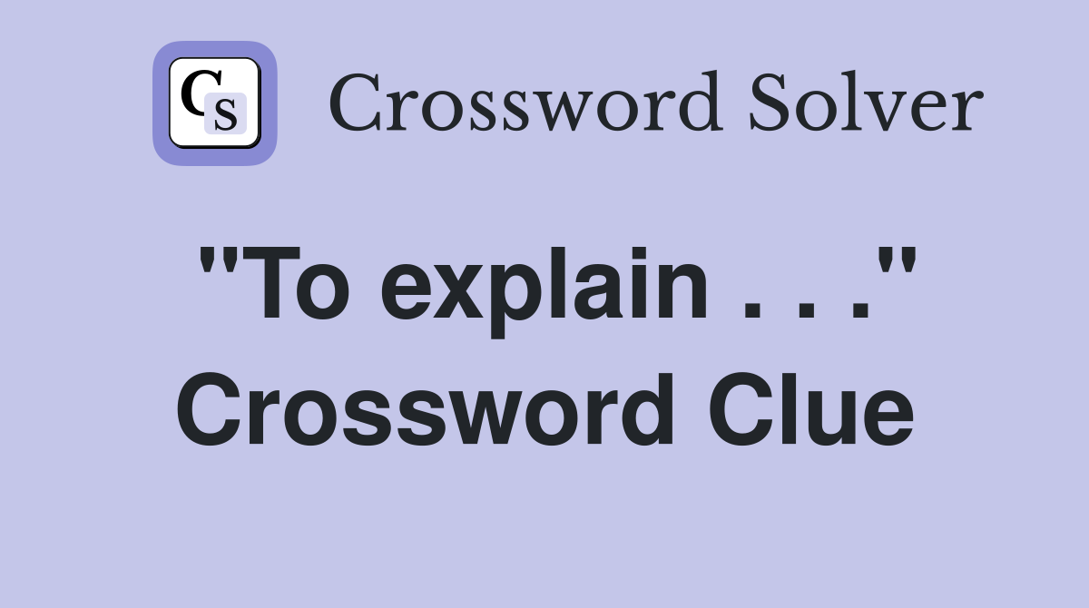 "To explain . . ." Crossword Clue