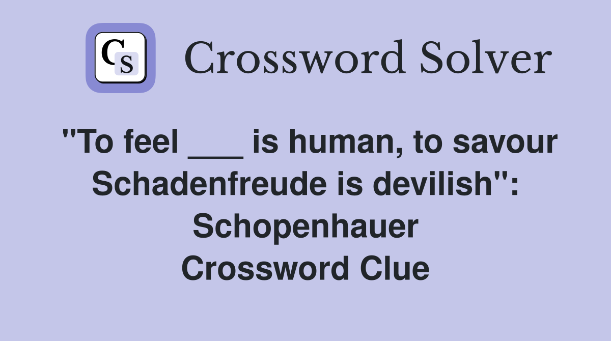 "To feel ___ is human, to savour Schadenfreude is devilish": Schopenhauer Crossword Clue