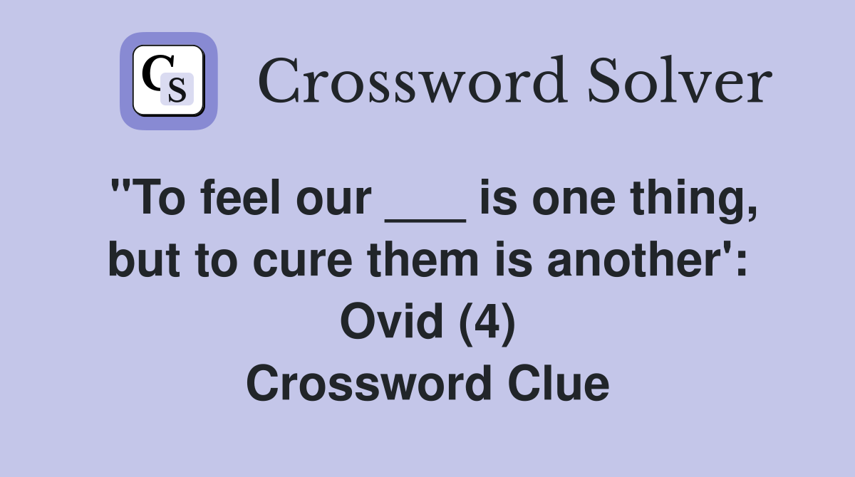 "To feel our ___ is one thing, but to cure them is another': Ovid (4) Crossword Clue