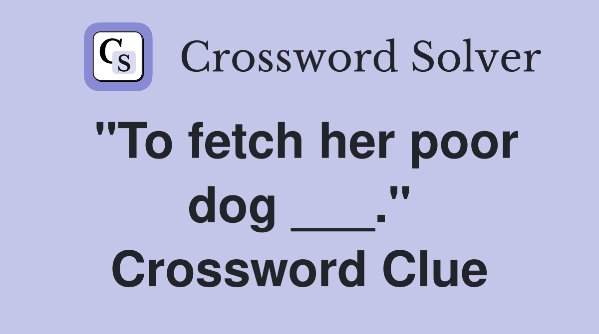 "To fetch her poor dog ___." Crossword Clue