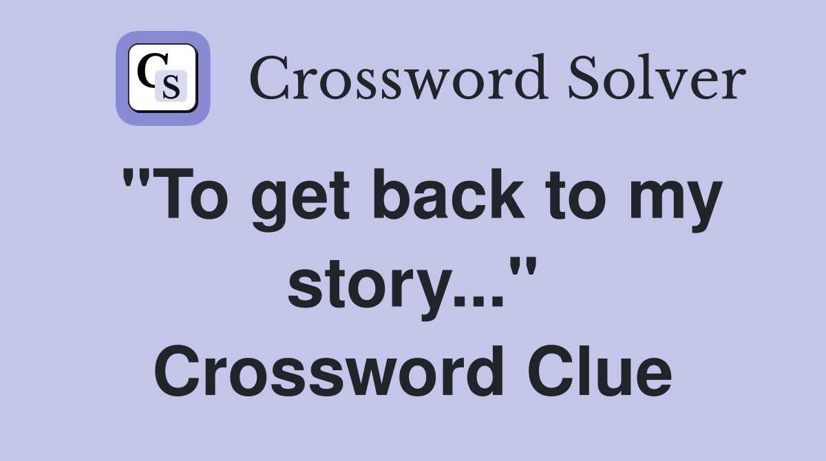 "To get back to my story..." Crossword Clue