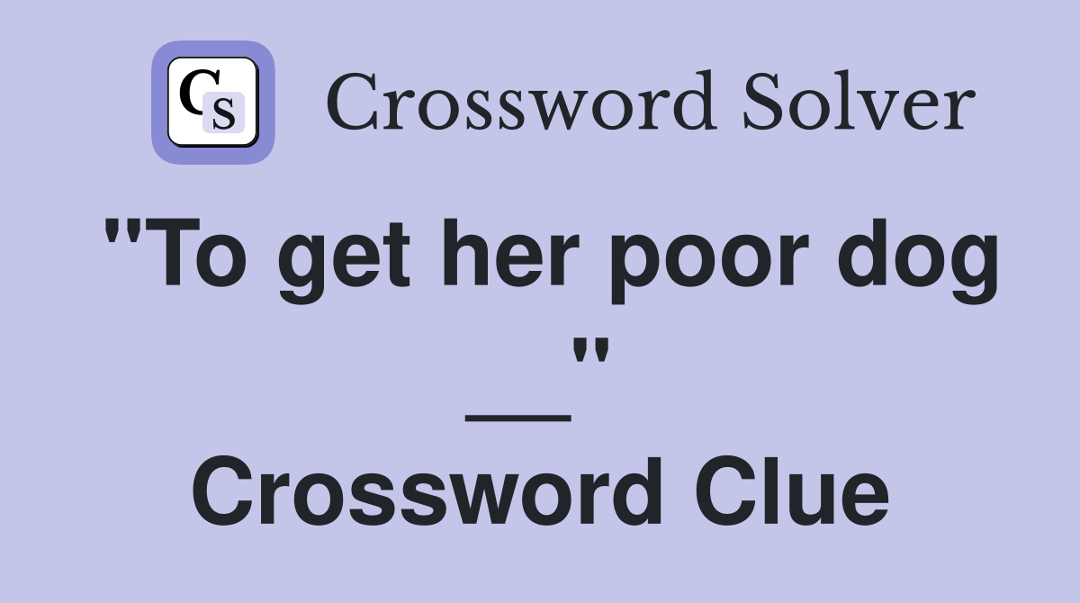 "To get her poor dog __" Crossword Clue