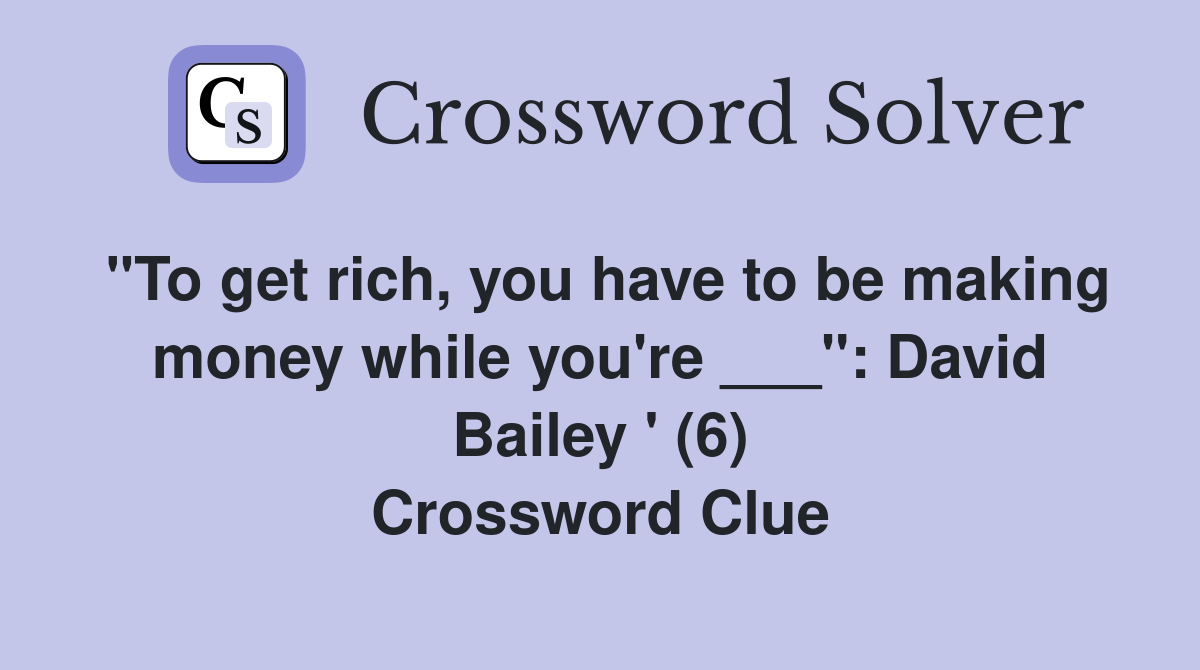 "To get rich, you have to be making money while you're ___": David Bailey ' (6) Crossword Clue