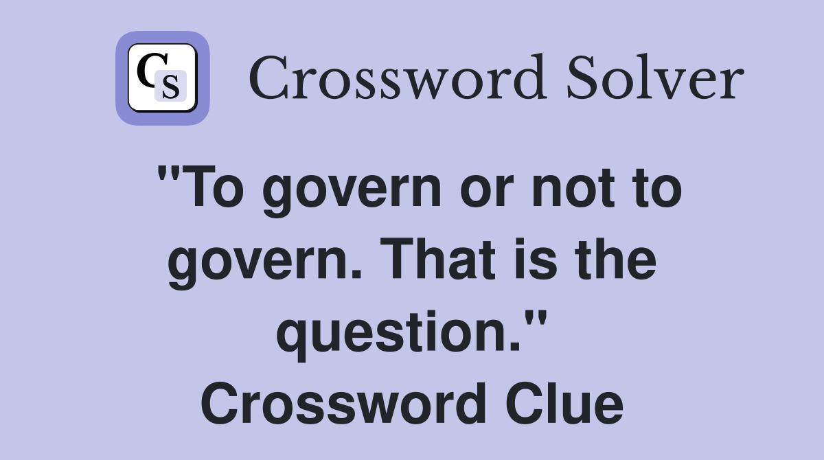 "To govern or not to govern. That is the question." Crossword Clue
