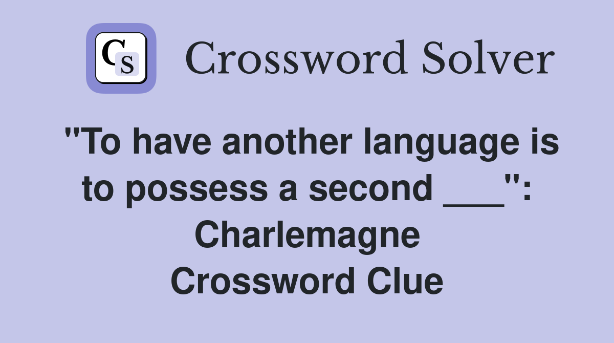 "To have another language is to possess a second ___": Charlemagne Crossword Clue