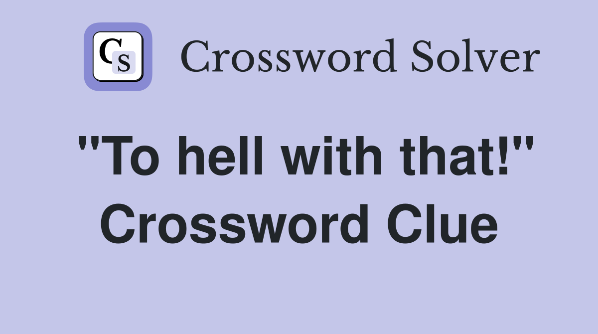 "To hell with that!" Crossword Clue
