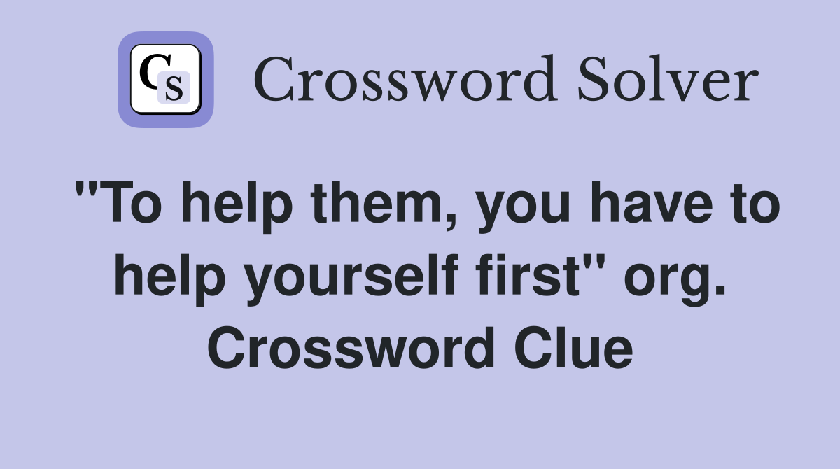 "To help them, you have to help yourself first" org. Crossword Clue